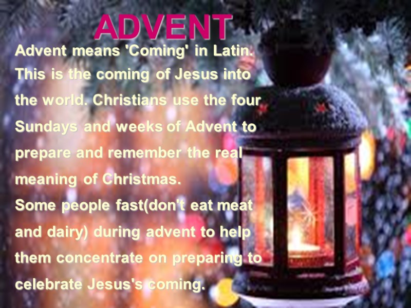 ADVENT Advent means 'Coming' in Latin.  This is the coming of Jesus into